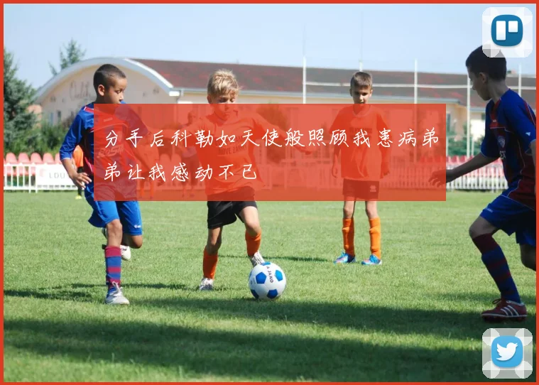分手后科勒如天使般照顾我患病弟弟让我感动不已