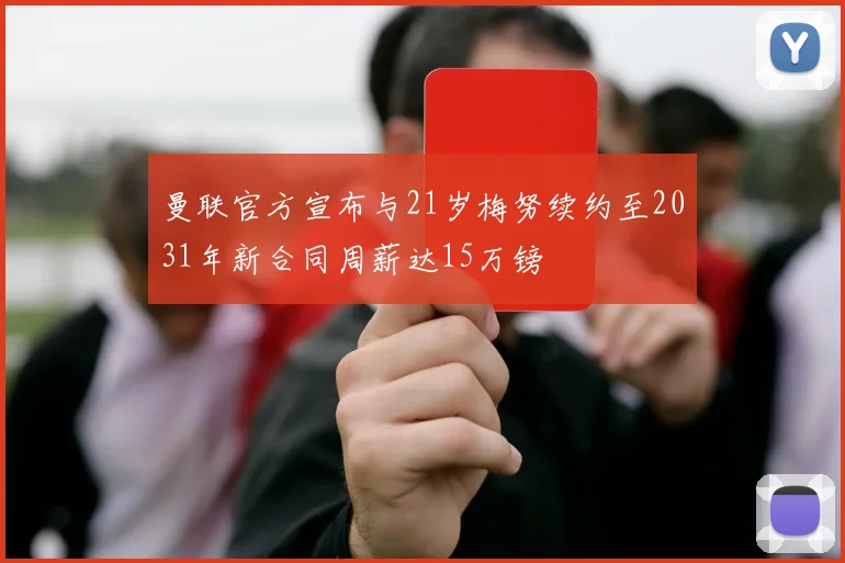 曼联官方宣布与21岁梅努续约至2031年新合同周薪达15万镑