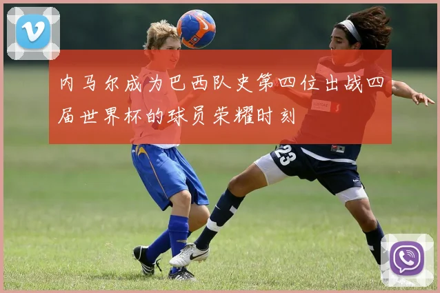 内马尔成为巴西队史第四位出战四届世界杯的球员荣耀时刻