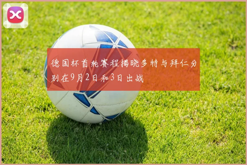 德国杯首轮赛程揭晓多特与拜仁分别在9月2日和3日出战