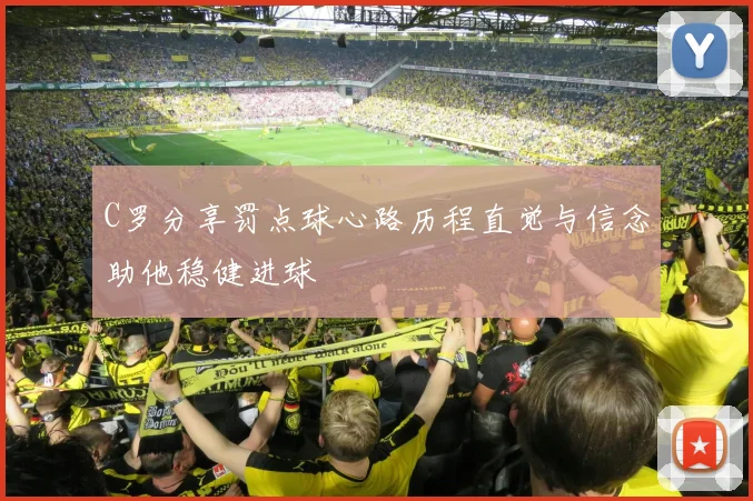 C罗分享罚点球心路历程直觉与信念助他稳健进球