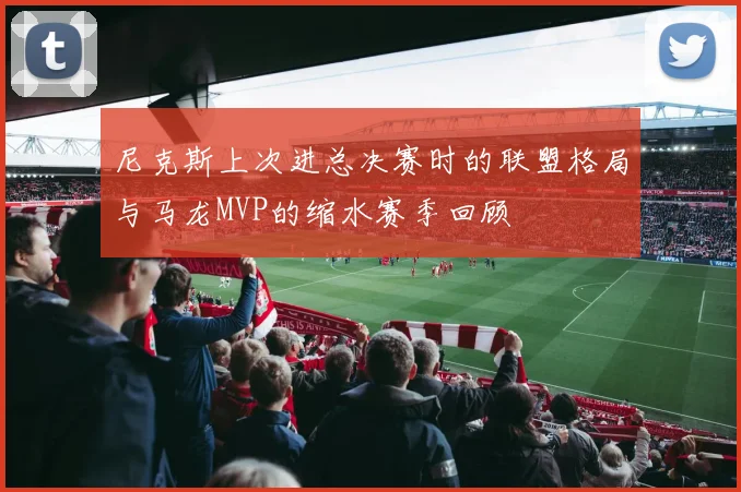 尼克斯上次进总决赛时的联盟格局与马龙MVP的缩水赛季回顾