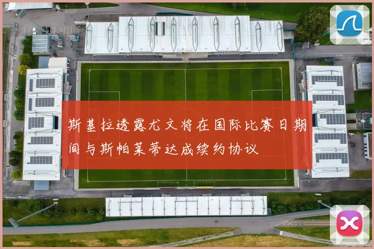 斯基拉透露尤文将在国际比赛日期间与斯帕莱蒂达成续约协议