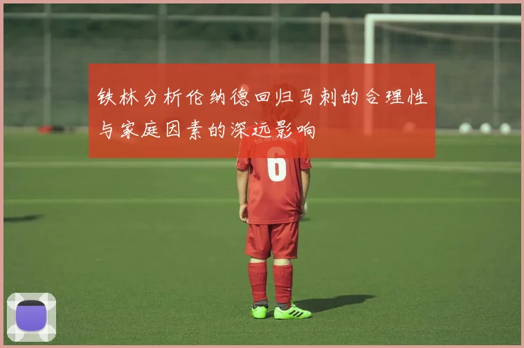 铁林分析伦纳德回归马刺的合理性与家庭因素的深远影响