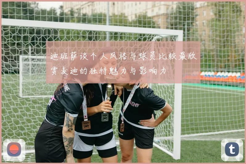 迪班萨谈个人风格与球员比较最欣赏麦迪的独特魅力与影响力