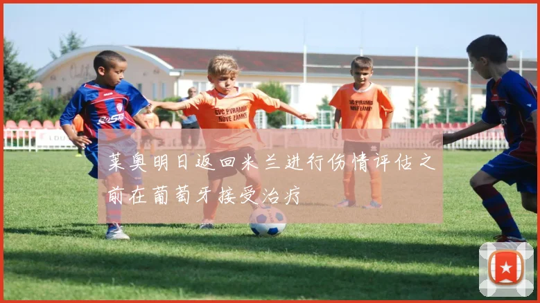 莱奥明日返回米兰进行伤情评估之前在葡萄牙接受治疗