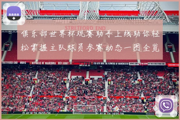 俱乐部世界杯观赛助手上线助你轻松掌握主队球员参赛动态一图全览