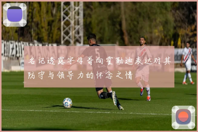 名记透露字母哥向霍勒迪表达对其防守与领导力的怀念之情